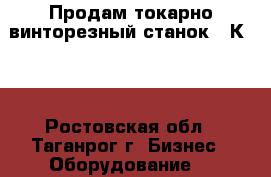 Продам токарно-винторезный станок 16К20. - Ростовская обл., Таганрог г. Бизнес » Оборудование   